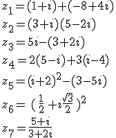 z_1=(1+i)+(-8+4i)\\z_2=(3+i)(5-2i)\\z_3=5i-(3+2i)\\z_4=2(5-i)+3(i-4)\\z_5=(i+2)^2-(3-5i)\\z_6= ( \frac{1}{2} +i\frac{\sqrt{3}}{2} )^2\\z_7=\frac{5+i}{3+2i}